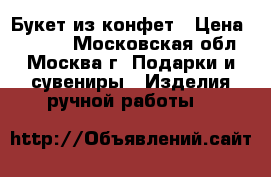 Букет из конфет › Цена ­ 2 700 - Московская обл., Москва г. Подарки и сувениры » Изделия ручной работы   